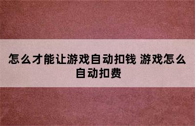 怎么才能让游戏自动扣钱 游戏怎么自动扣费